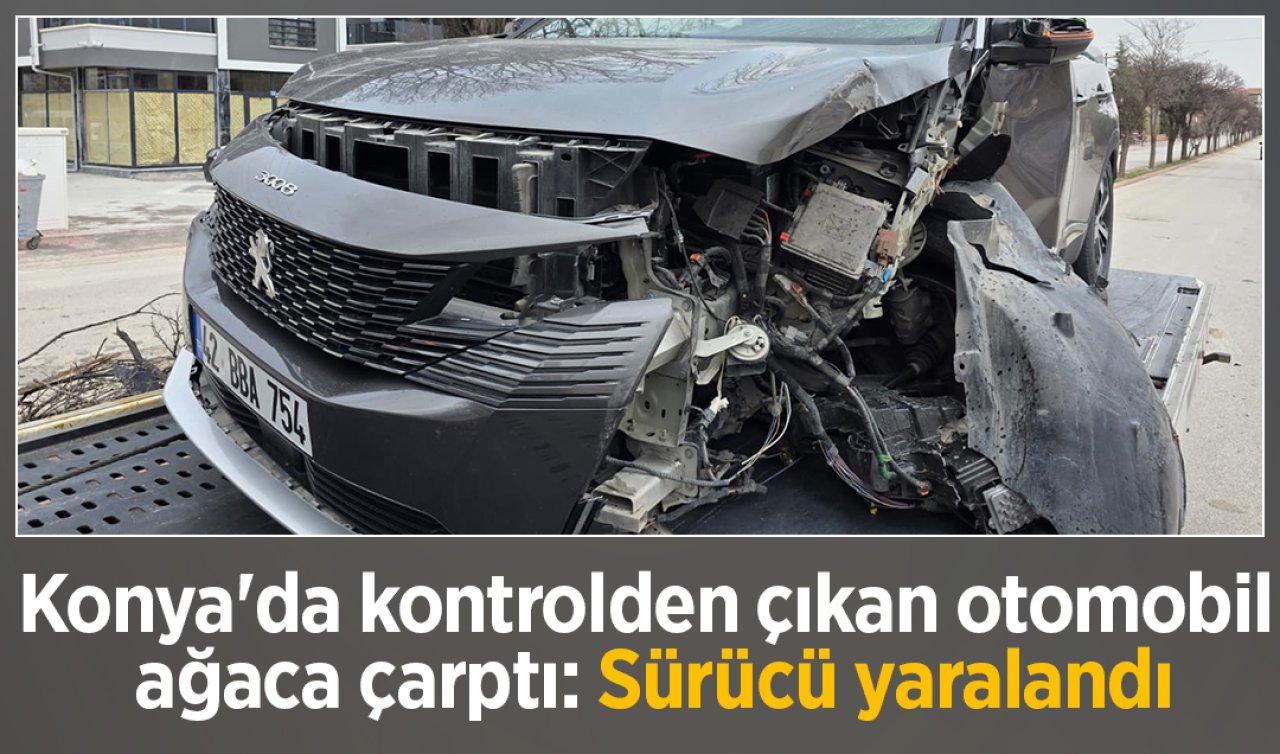 Konya’da kontrolden çıkan otomobil ağaca çarptı: Sürücü yaralandı