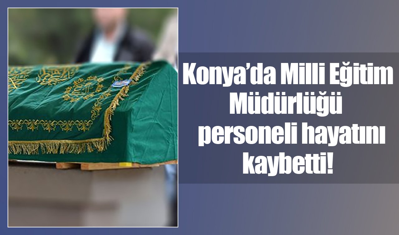 Konya’da Milli Eğitim Müdürlüğü personeli hayatını kaybetti! 
