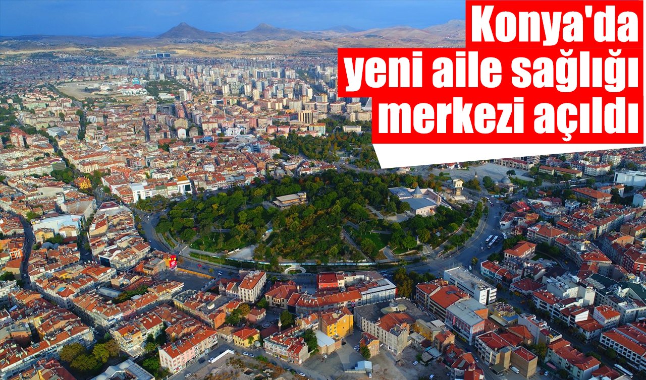 Konya’da yeni aile sağlığı merkezi açıldı