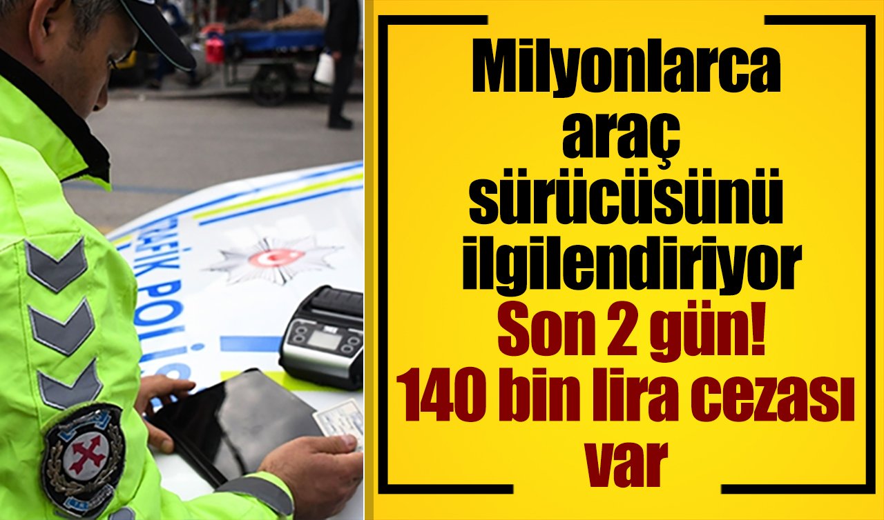 Milyonlarca araç sürücüsünü ilgilendiriyor: Son 2 gün! 140 bin lira cezası var