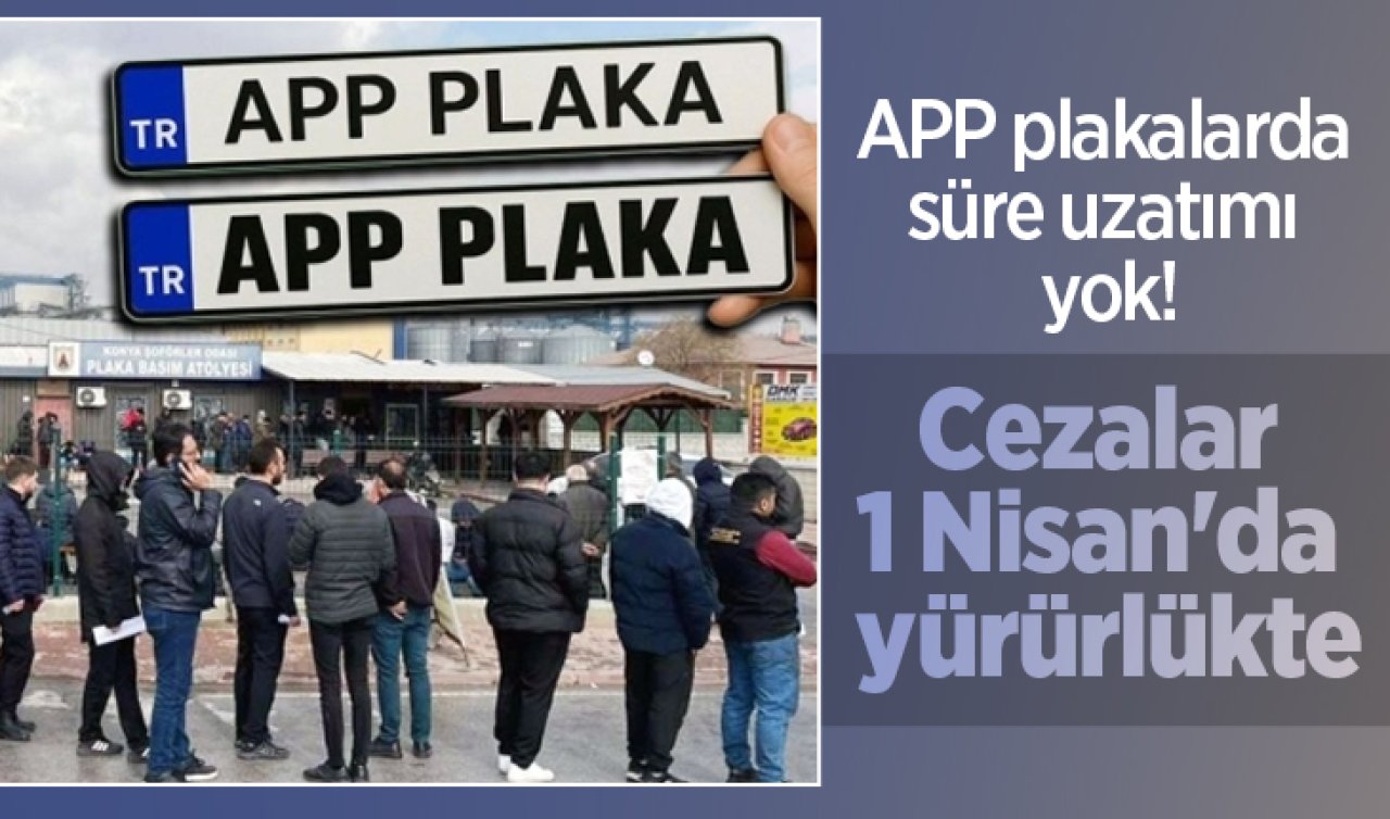 APP plakalarda süre uzatımı yok! Cezalar 1 Nisan’da yürürlükte