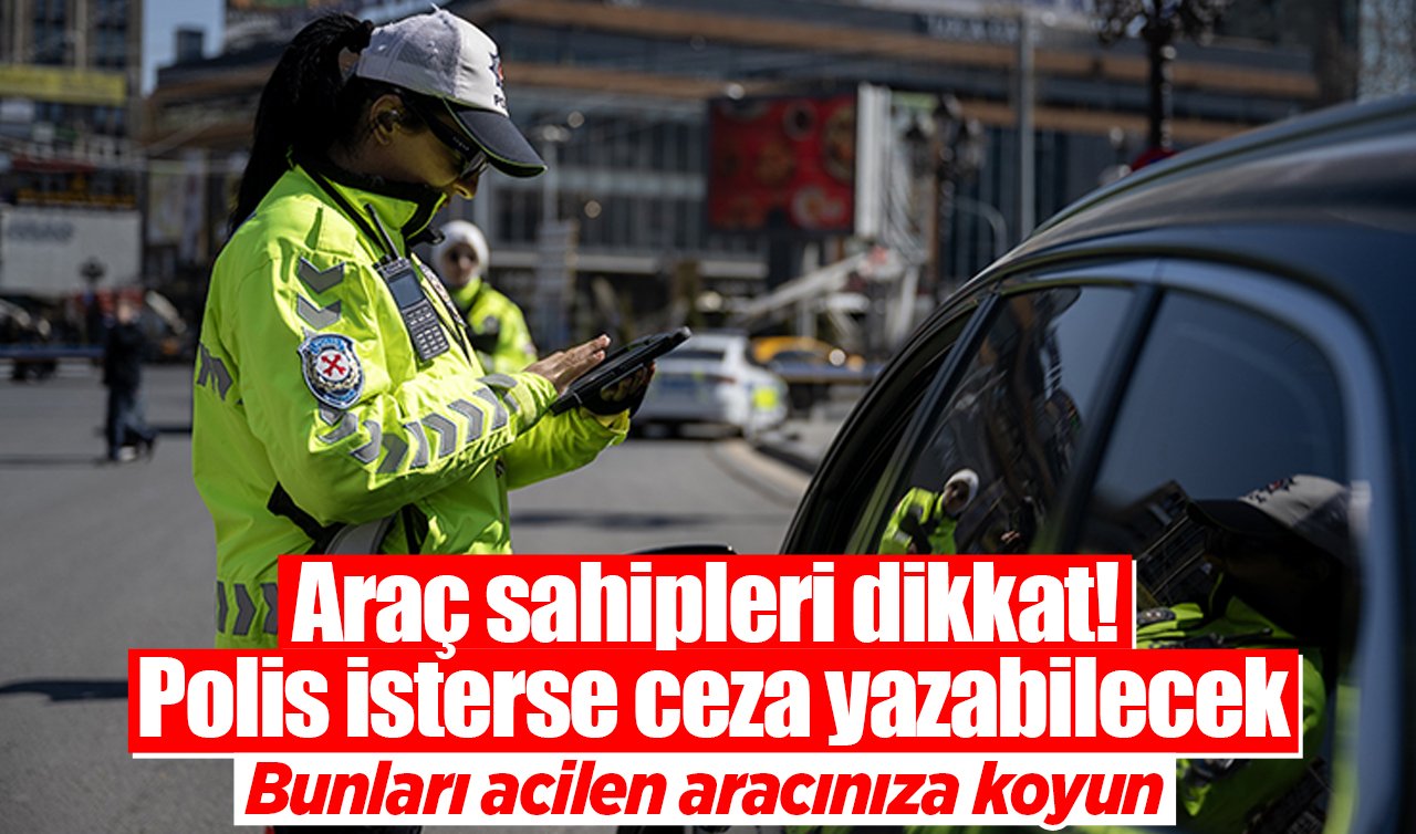 Araç sahipleri dikkat! Polis isterse ceza yazabilecek: Bunları acilen aracınıza koyun