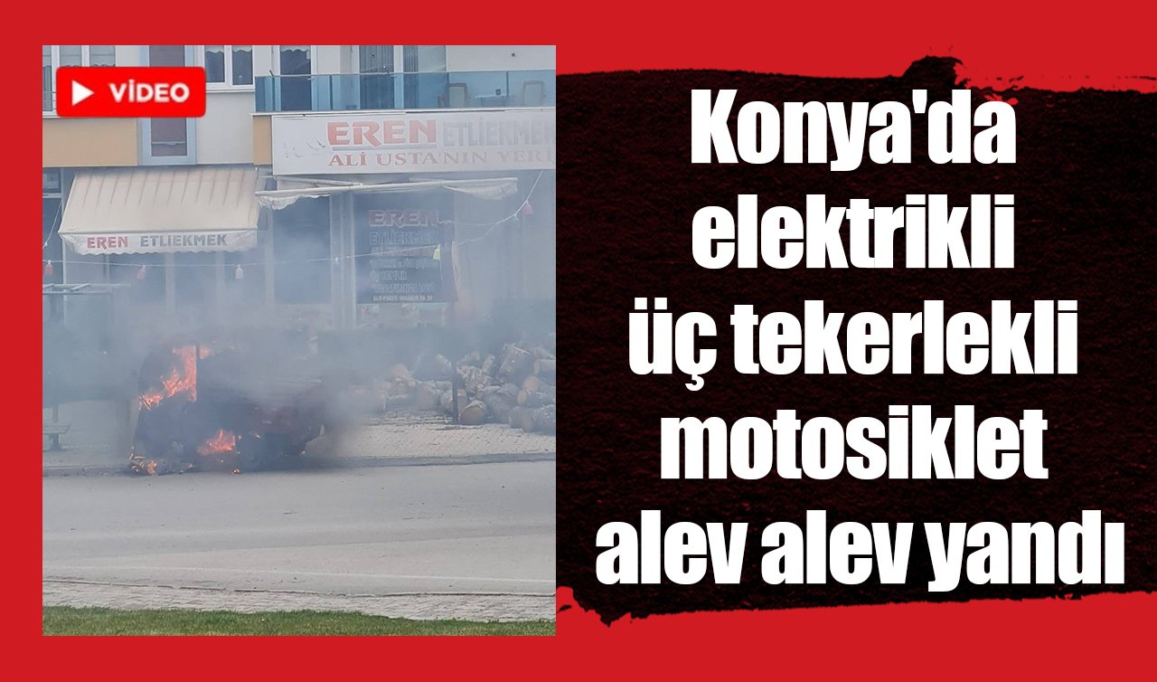 Konya’da elektrikli üç tekerlekli motosiklet alev alev yandı! O anlar kamerada