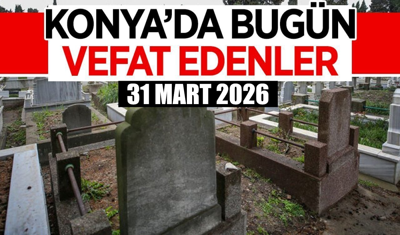 Konya’da bugün vefat edenler 31 Mart 2026 Salı