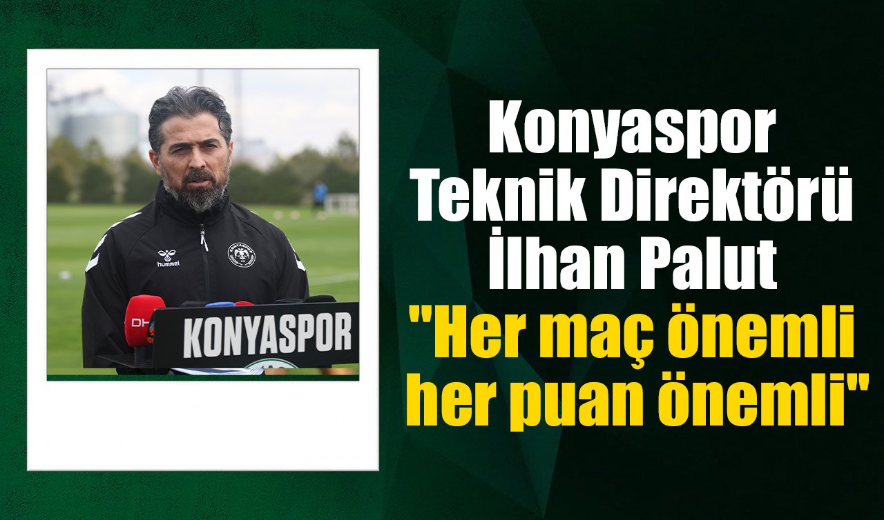 Konyaspor Teknik Direktörü İlhan Palut: “Her maç önemli her puan önemli’’
