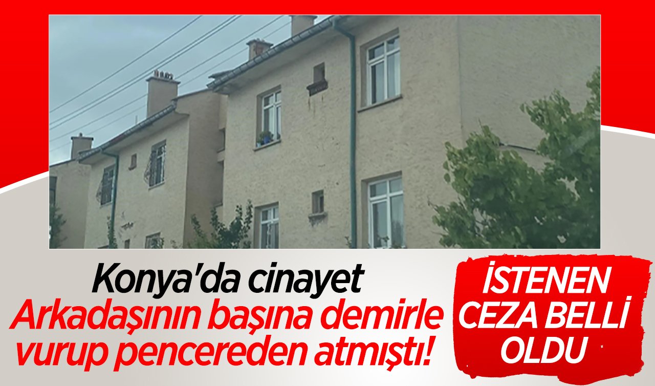 Konya’da cinayet: Arkadaşının başına demirle vurup pencereden atmıştı! İstenen ceza belli oldu