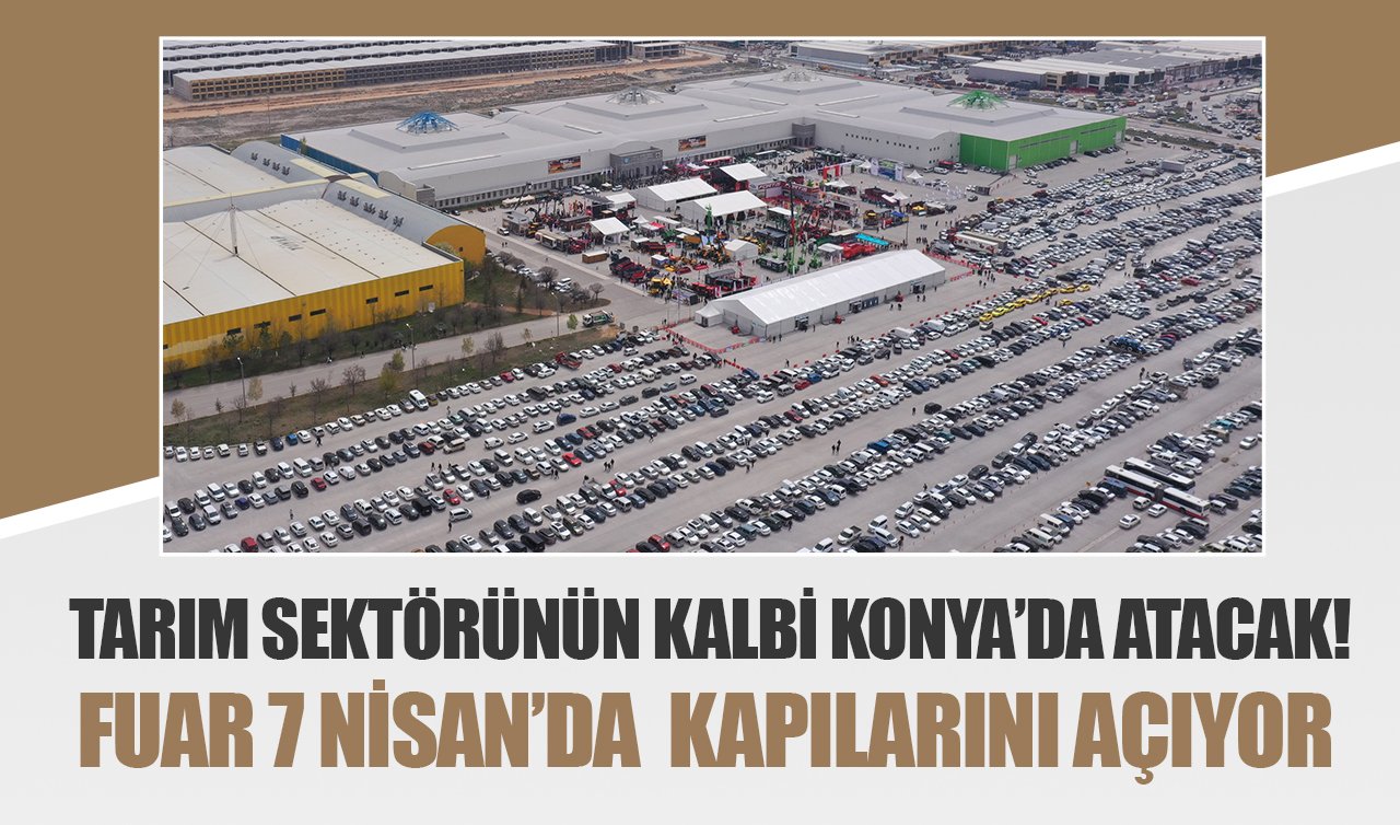 Tarım sektörünün kalbi Konya’da atacak! Fuar 7 Nisan’da kapılarını açıyor