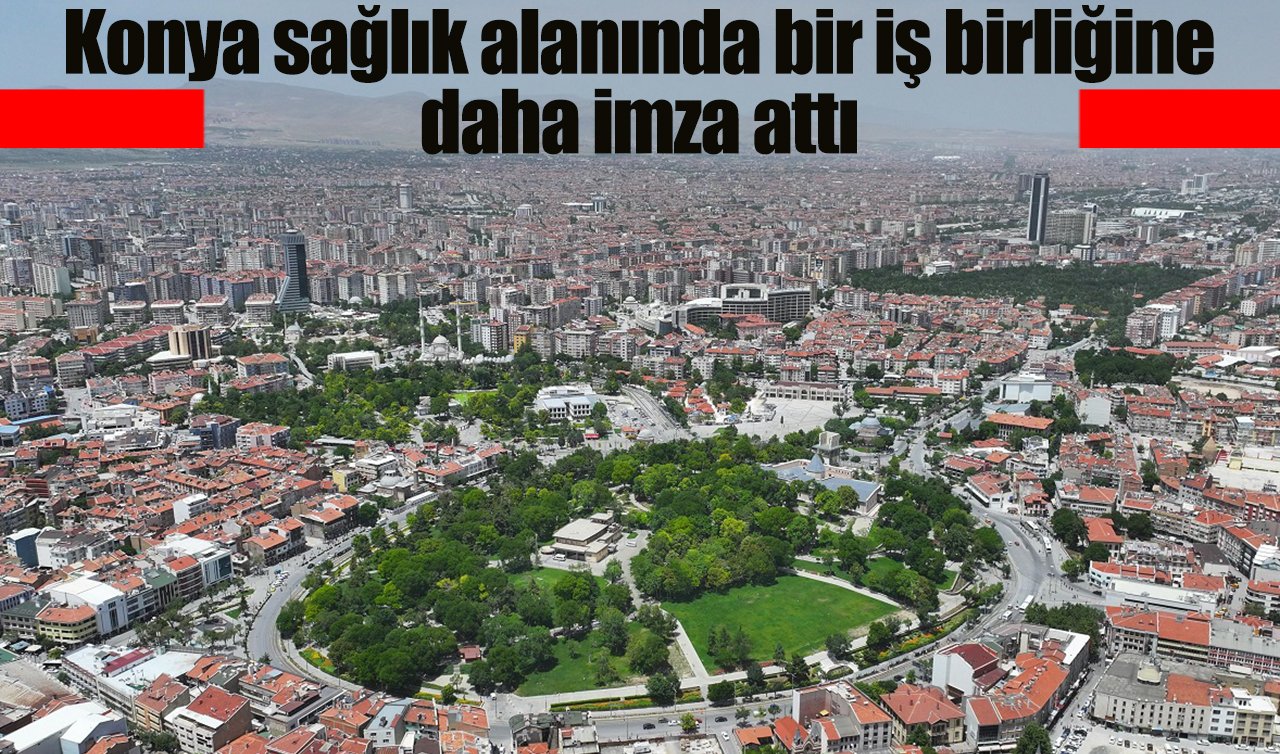 Konya sağlık alanında bir iş birliğine daha imza attı