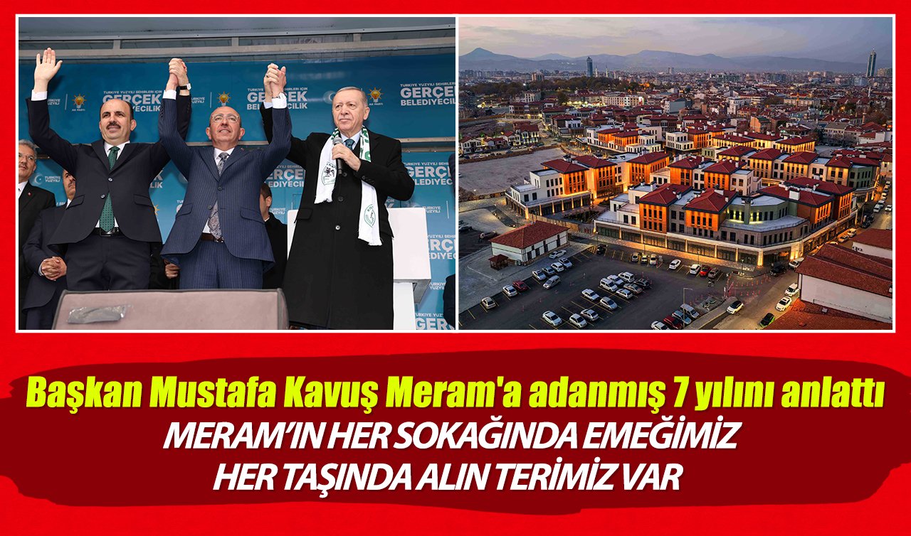 Başkan Kavuş Meram’a adanmış 7 yılını anlattı: Meram’ın her sokağında emeğimiz her taşında alın terimiz var