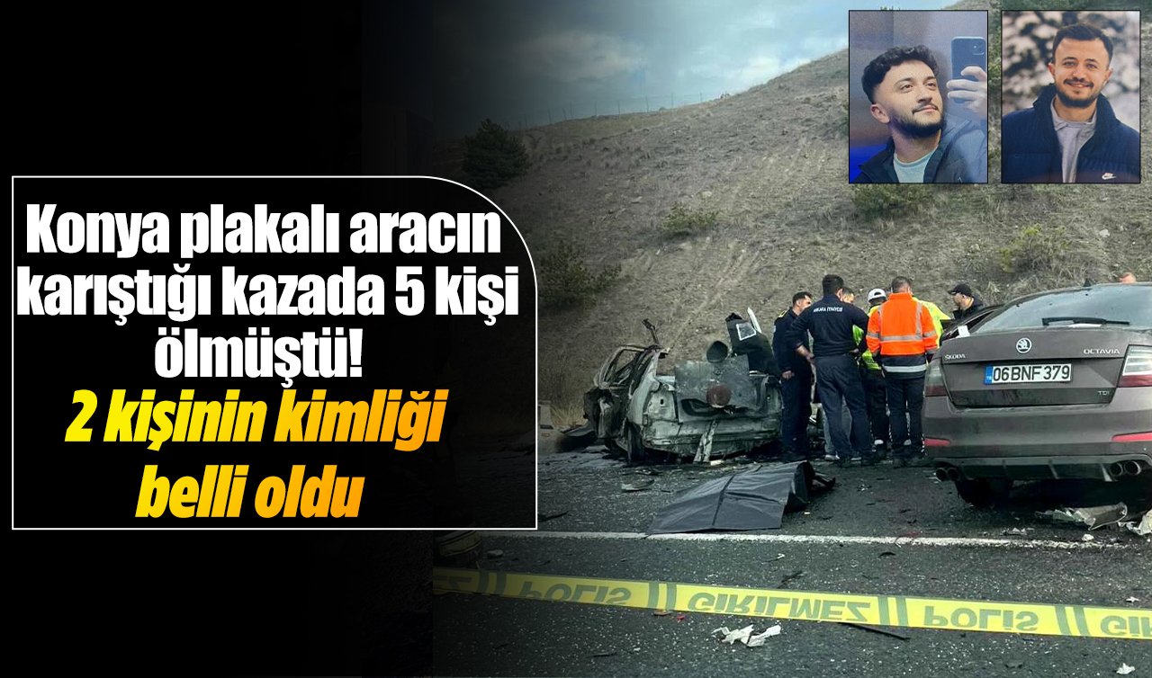 Konya plakalı aracın karıştığı kazada 5 kişi ölmüştü! 2 kişinin kimliği belli oldu