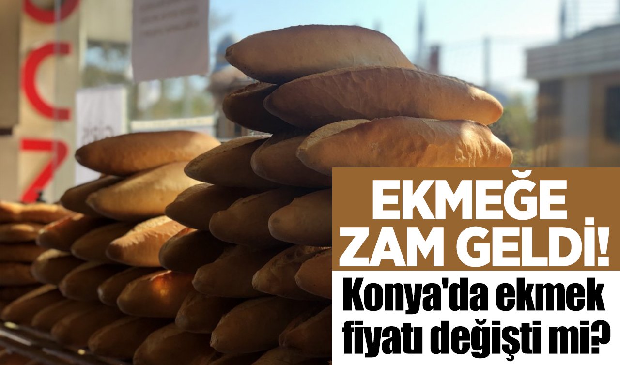 Ekmeğe zam geldi! Konya’da ekmek fiyatı değişti mi?