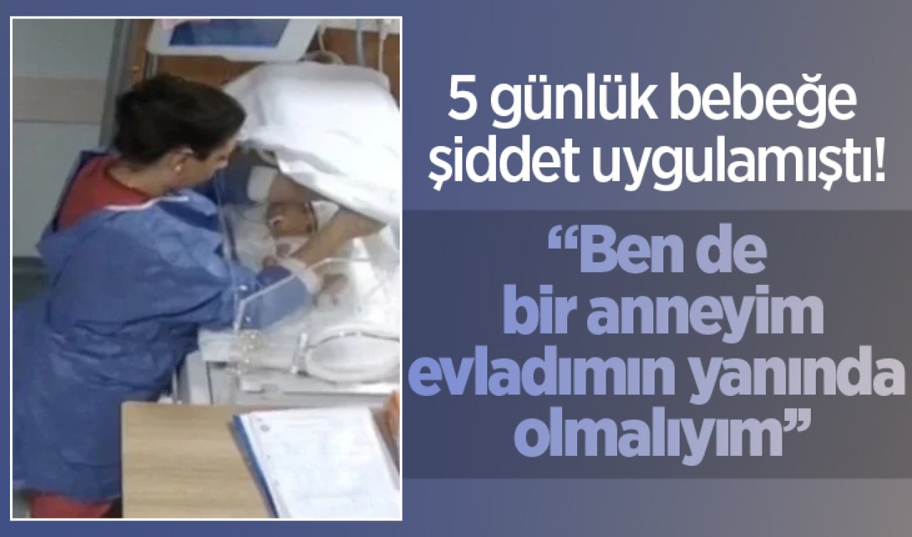 5 günlük bebeğe şiddet uygulayan hemşire: “Ben de bir anneyim’’ 