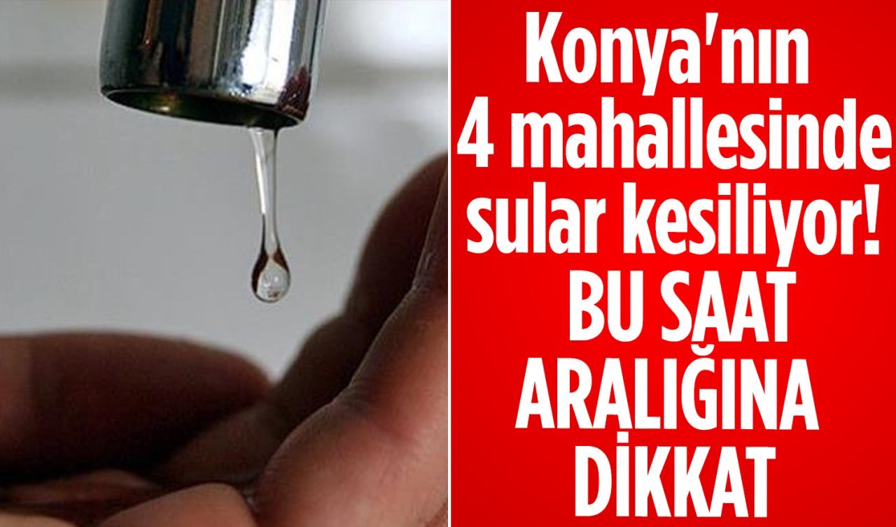 Konya’nın 4 mahallesinde sular kesiliyor! Bu saat aralığına dikkat 