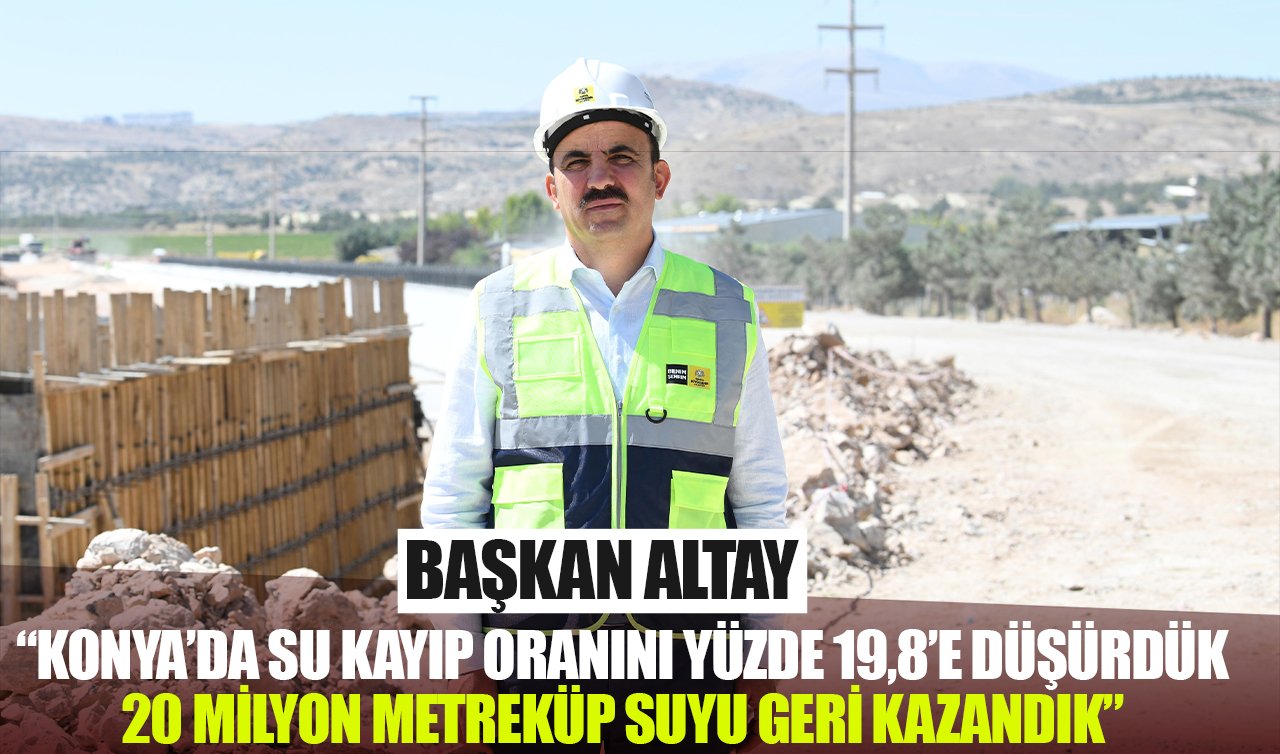 Başkan Altay: Konya’da su kayıp oranını yüzde 19,8’e düşürdük 20 milyon metreküp suyu geri kazandık