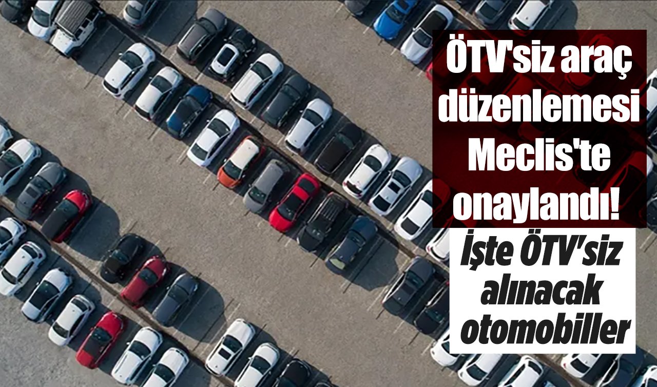 ÖTV’siz araç düzenlemesi Meclis’te onaylandı! İşte ÖTV’siz alınacak otomobiller