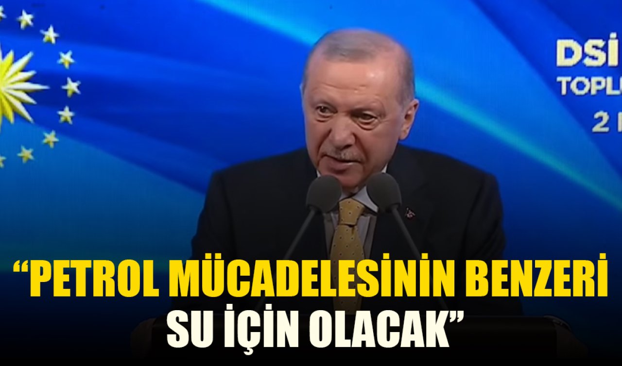 Cumhurbaşkanı Erdoğan: Petrol mücadelesinin benzeri su için olacak