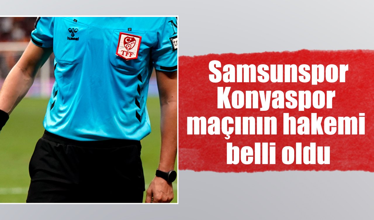 Samsunspor-Konyaspor maçının hakemi belli oldu