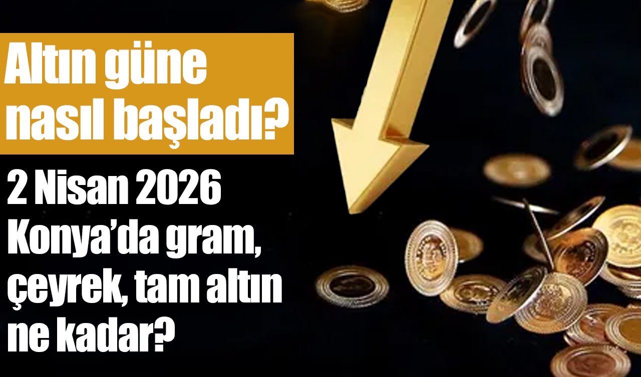 CANLI ALTIN FİYATLARI | Bugün Konya’da altın fiyatları: 2 Nisan 2026 Konya’da gram, çeyrek, tam altın ne kadar? Altın düştü mü?