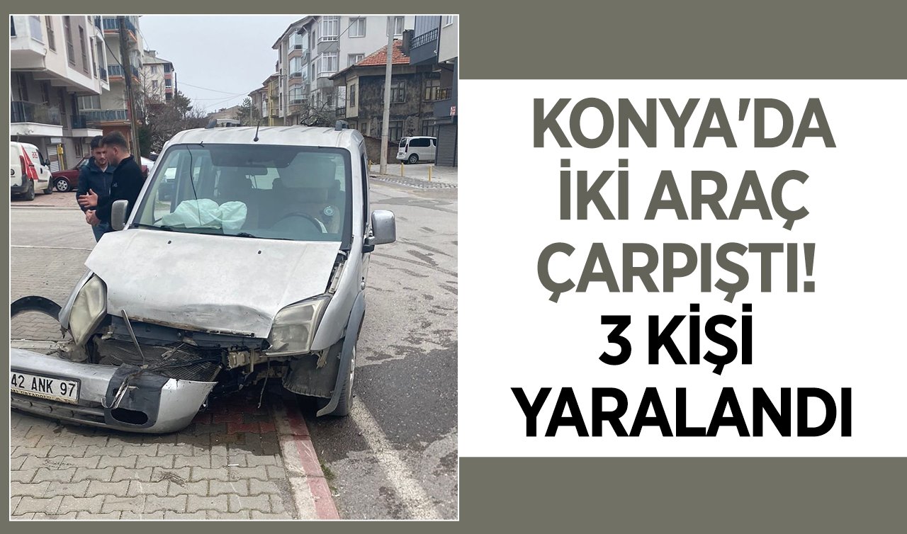 Konya’da iki araç çarpıştı! 3 kişi yaralandı