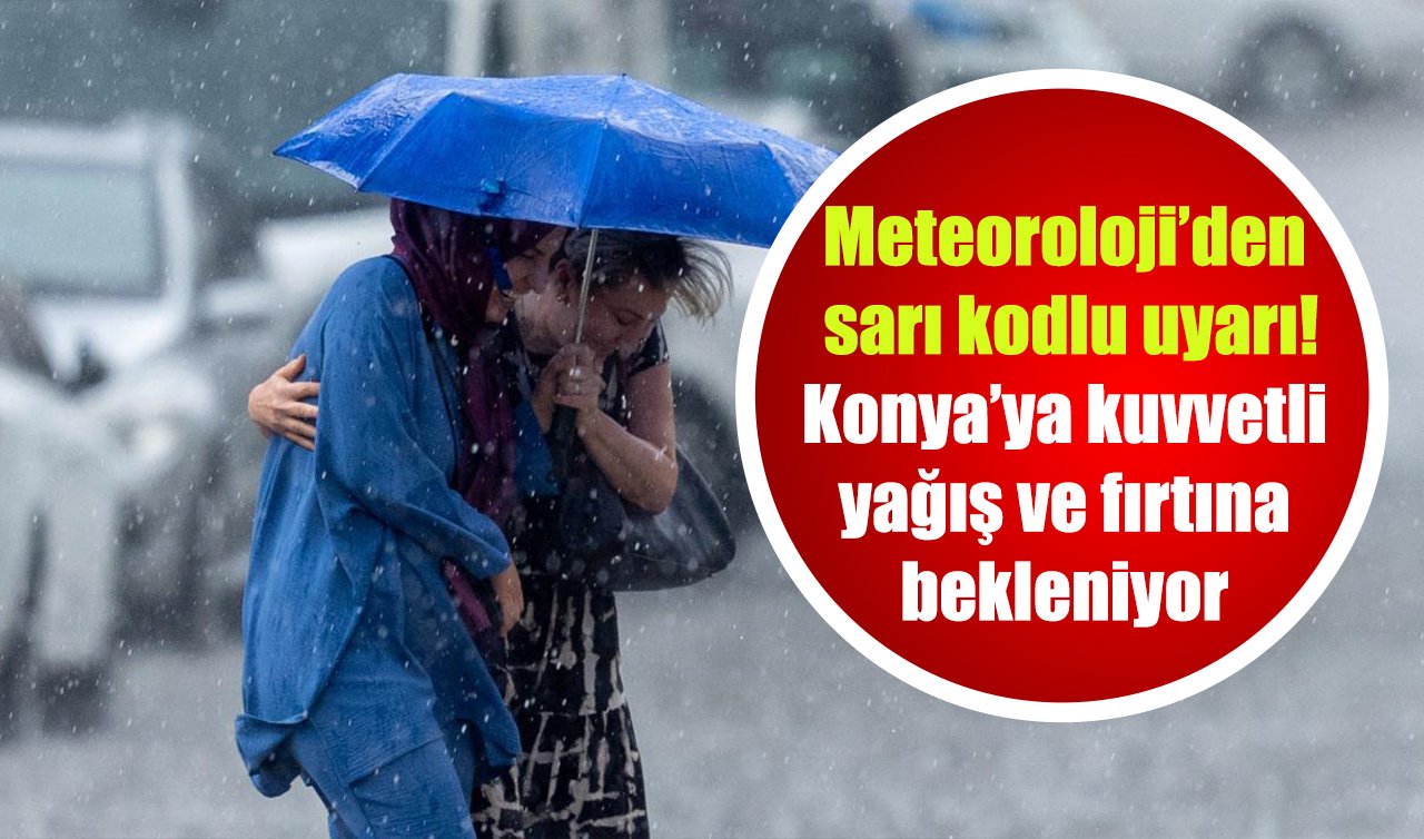 Meteoroloji’den sarı kodlu uyarı! Konya’ya kuvvetli yağış ve fırtına bekleniyor