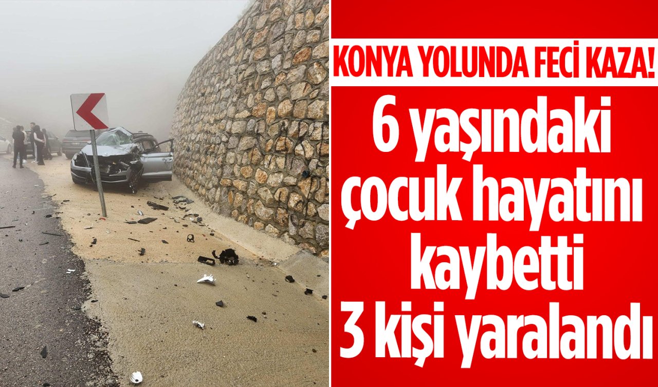 Konya yolunda feci kaza! 6 yaşındaki çocuk hayatını kaybetti, 3 kişi yaralandı