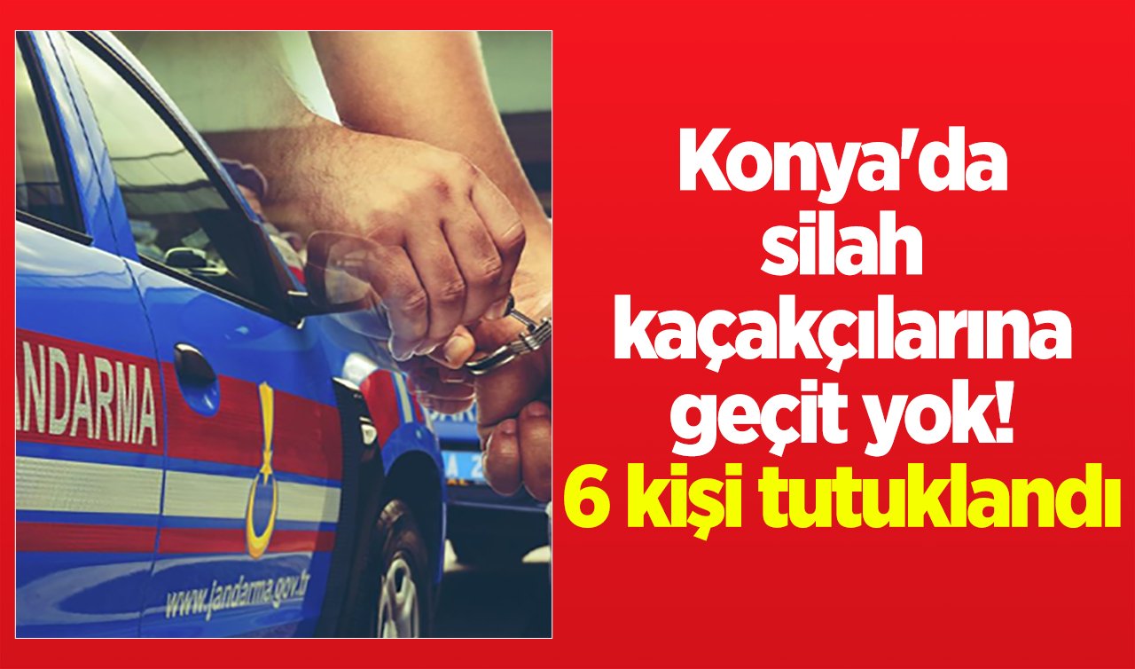 Konya’da silah kaçakçılarına geçit yok! 6 kişi tutuklandı