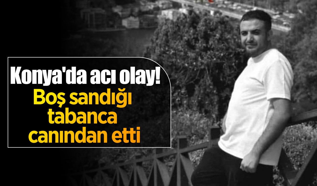 Konya’da acı olay! Boş sandığı tabanca canından etti