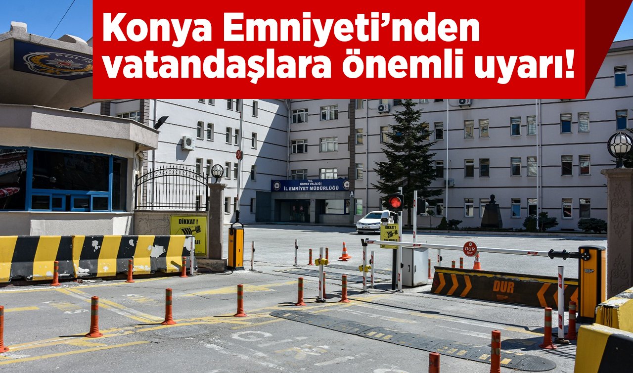 Konya Emniyeti’nden vatandaşlara önemli uyarı! 