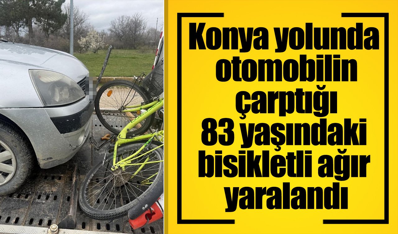  Konya yolunda otomobilin çarptığı 83 yaşındaki bisikletli ağır yaralandı
