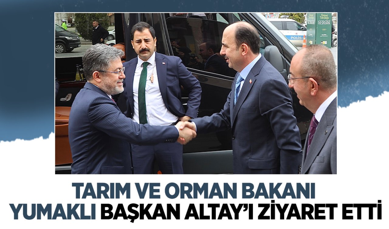  Tarım ve Orman Bakanı İbrahim Yumaklı Başkan Altay’ı ziyaret etti
