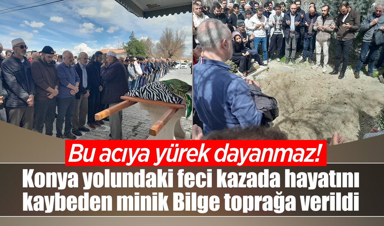  Bu acıya yürek dayanmaz! Konya yolundaki feci kazada hayatını kaybeden minik Bilge toprağa verildi