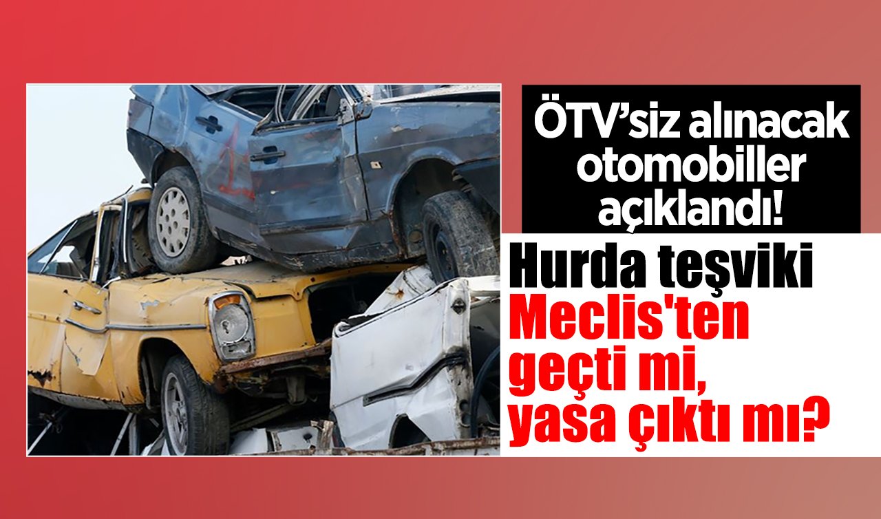  ÖTV’siz alınacak otomobiller açıklandı! Hurda teşviki Meclis’ten geçti mi, yasa çıktı mı?
