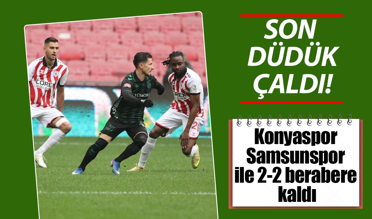 Son düdük çaldı! Konyaspor Samsunspor ile 2-2 berabere kaldı