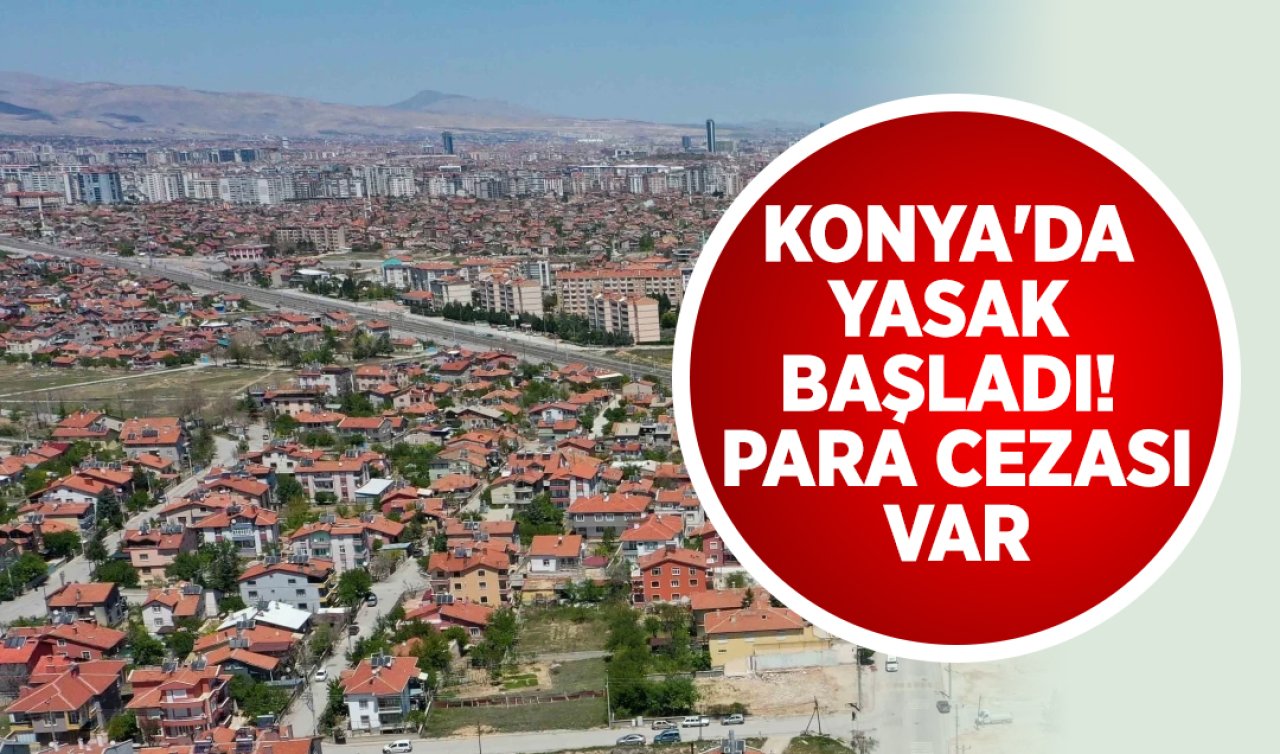 Konya’da yasak başladı! Para cezası var 