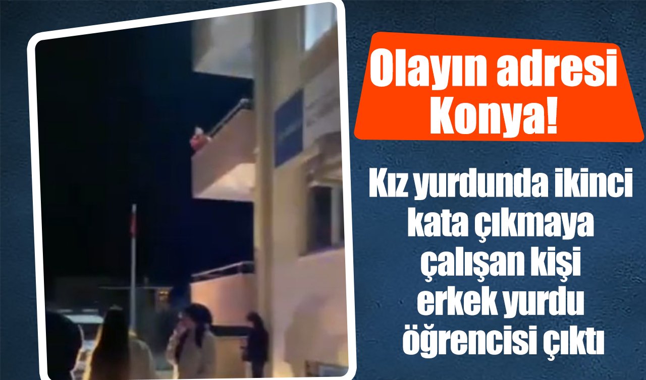 Olayın adresi Konya! Kız yurdunda ikinci kata çıkmaya çalışan kişi erkek yurdu öğrencisi çıktı