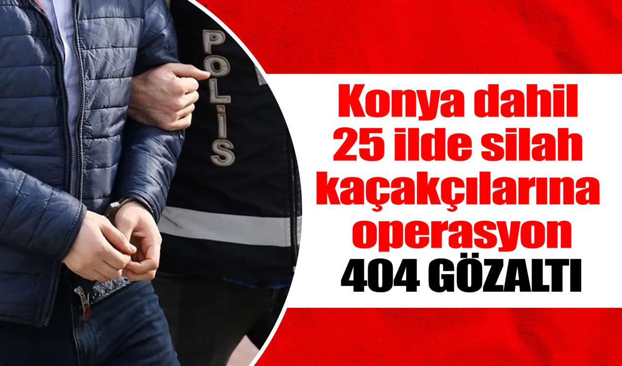 Konya dahil 25 ilde silah kaçakçılarına operasyon: 404 gözaltı