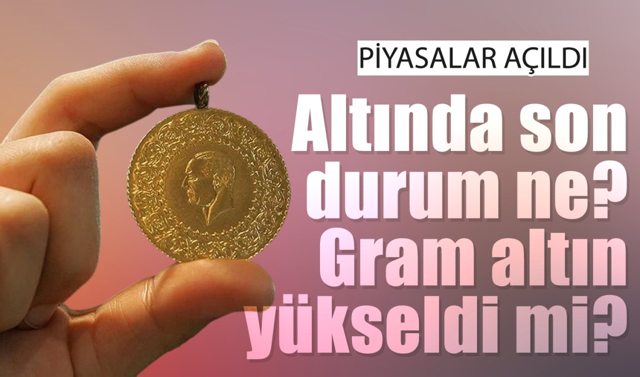 Piyasalar açıldı! Altında son durum ne, gram altın yükseldi mi? 