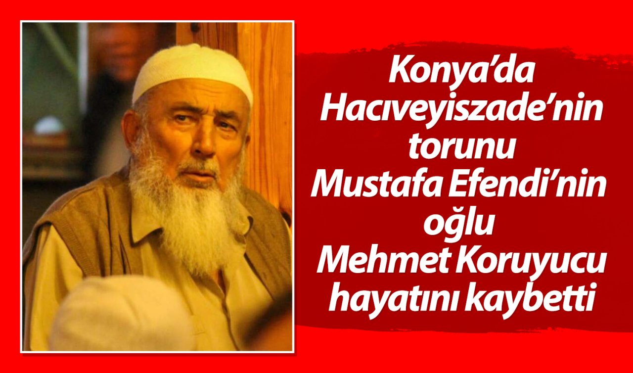 Konya’da Hacıveyiszade’nin torunu Mustafa Efendi’nin oğlu Mehmet Koruyucu hayatını kaybetti 