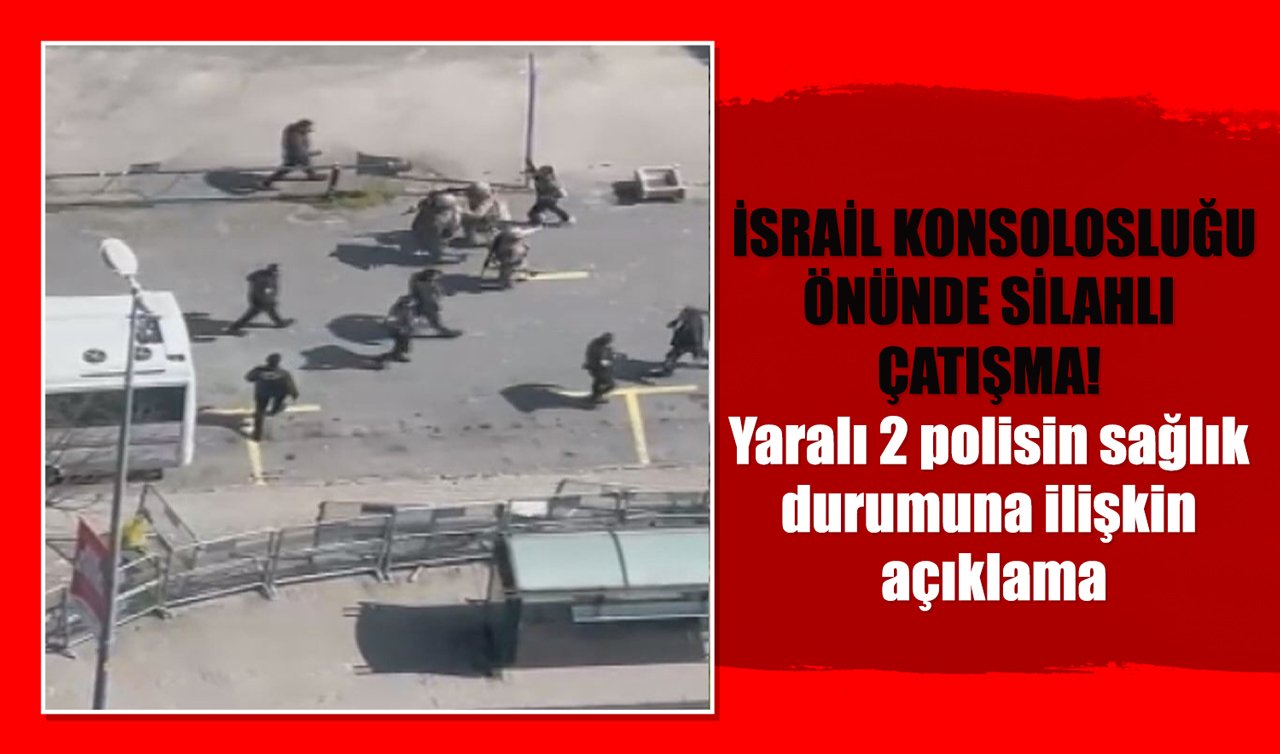 İsrail Konsolosluğu önünde silahlı çatışma! Yaralı 2 polisin sağlık durumuna ilişkin açıklama 