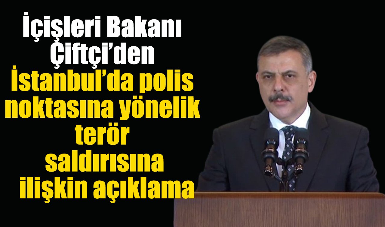 İçişleri Bakanı Çiftçi’den İstanbul’da polis noktasına yönelik terör saldırısına ilişkin açıklama