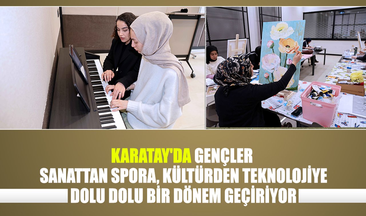 Karatay’da gençler sanattan spora, kültürden teknolojiye dolu dolu bir dönem geçiriyor 