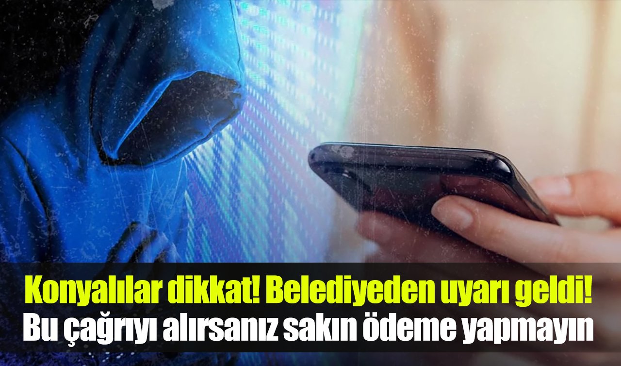 Konyalılar dikkat: Belediyeden uyarı geldi! Bu çağrıyı alırsanız sakın ödeme yapmayın