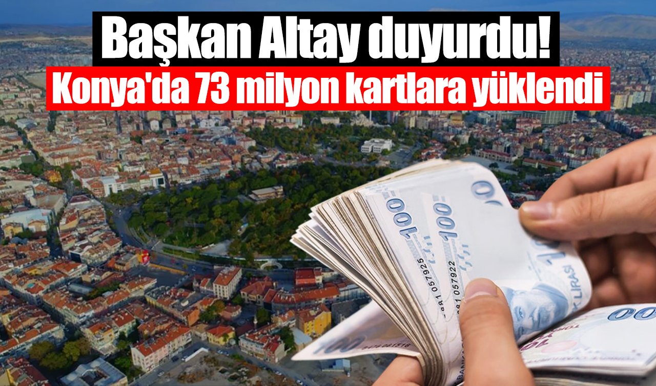 Başkan Altay duyurdu! Konya’da 73 milyon kartlara yüklendi