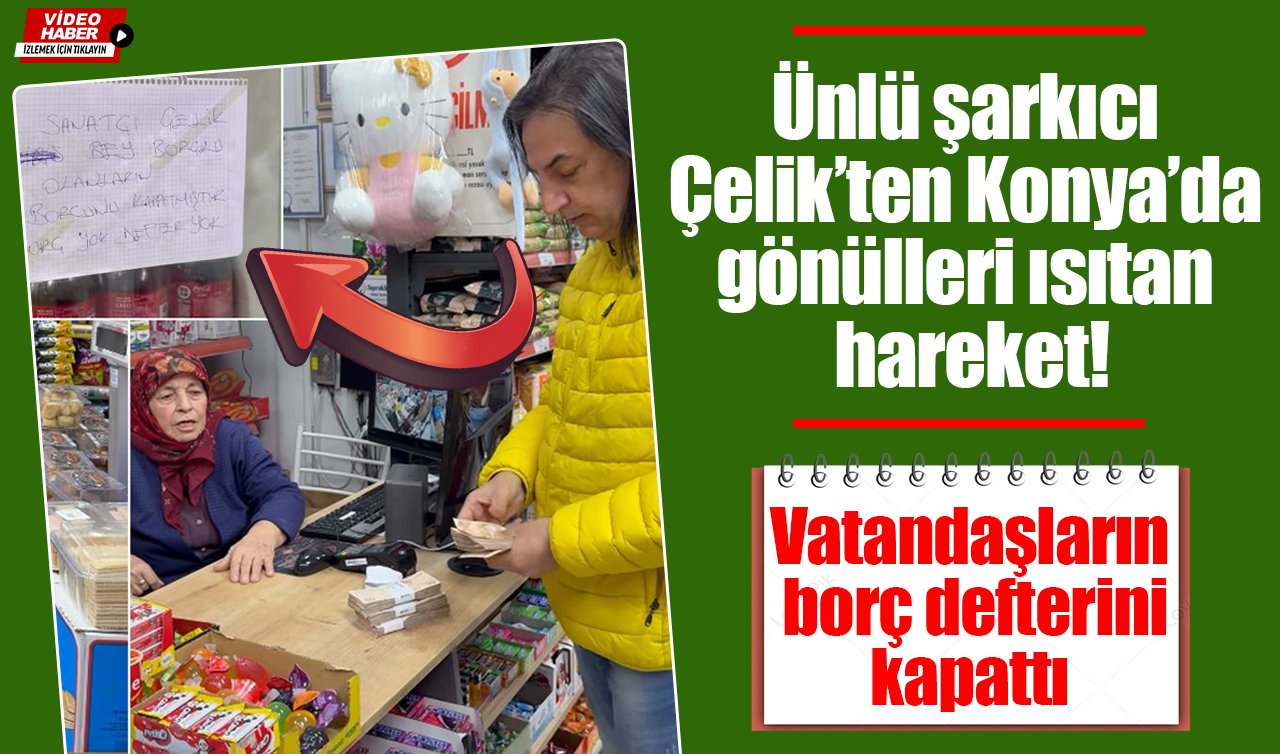 Ünlü şarkıcı Çelik’ten Konya’da gönülleri ısıtan hareket! Vatandaşların borç defterini kapattı
