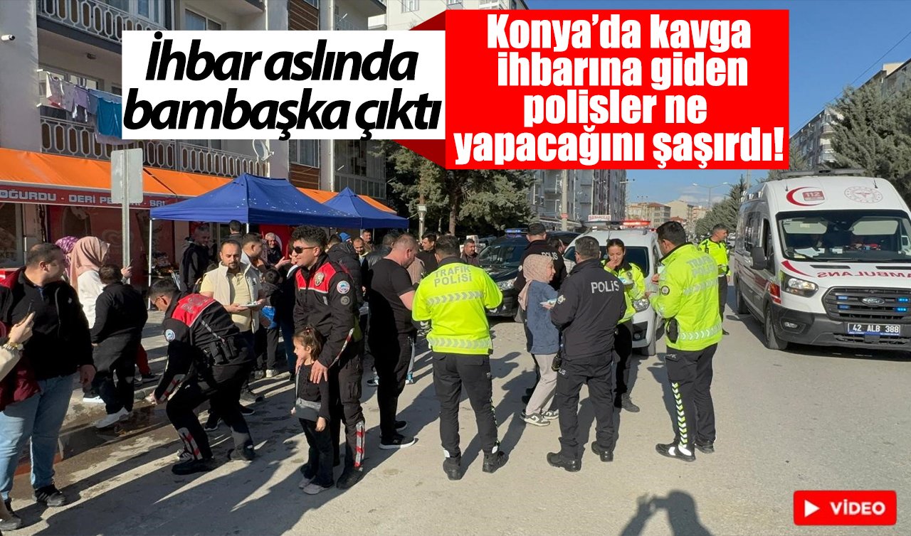 Konya’da kavga ihbarına giden polisler ne yapacağını şaşırdı! İhbar aslında bambaşka çıktı