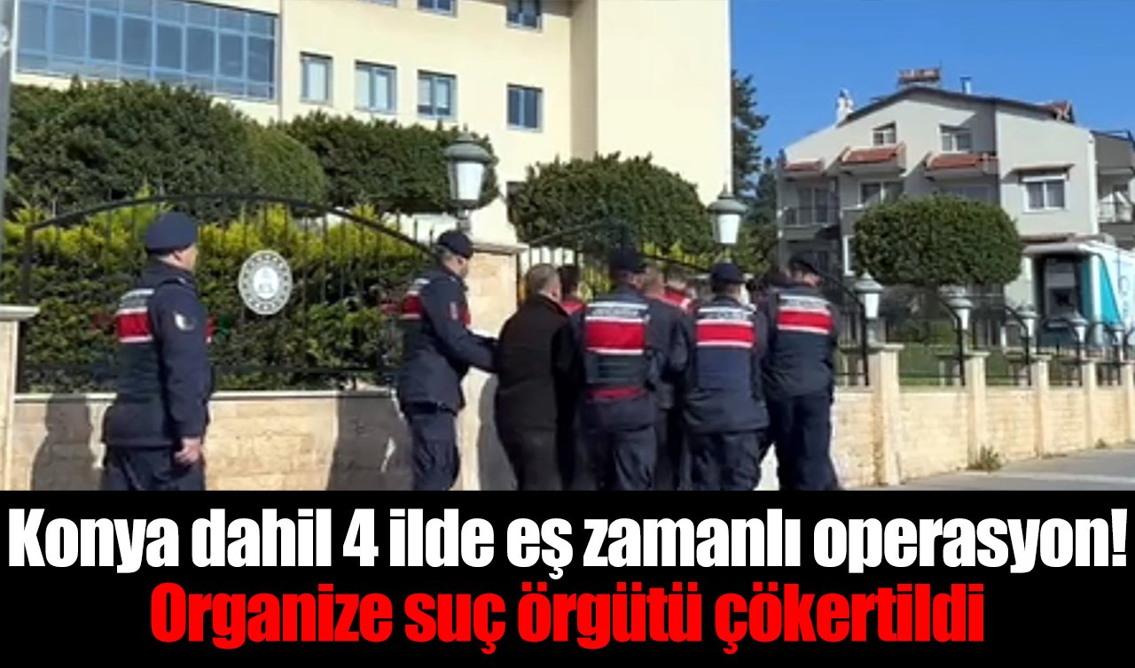 Konya dahil 4 ilde eş zamanlı operasyon! Organize suç örgütü çökertildi