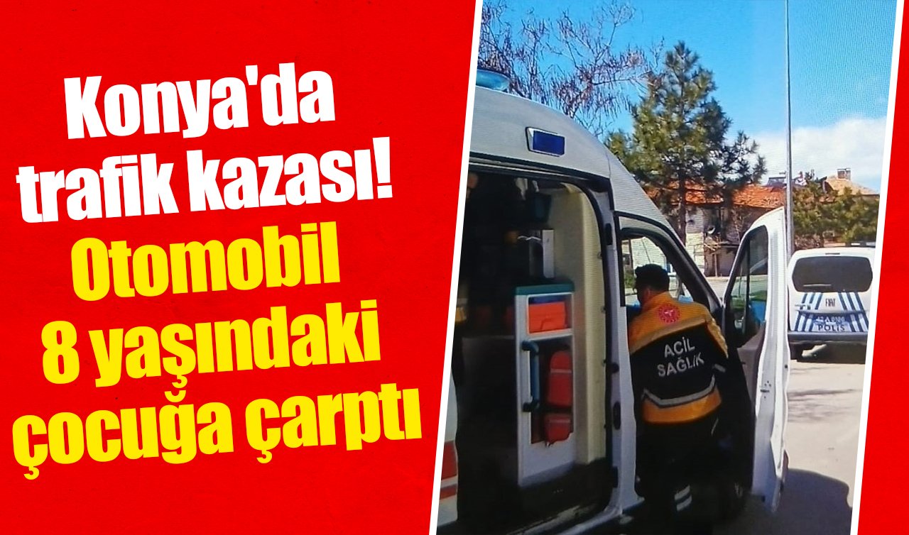 Konya’da trafik kazası! Otomobil 8 yaşındaki çocuğa çarptı