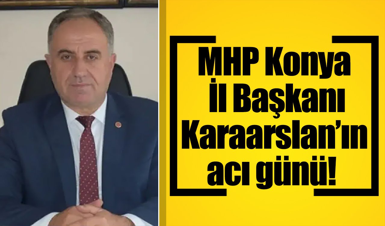 MHP Konya İl Başkanı Karaarslan’ın acı günü!