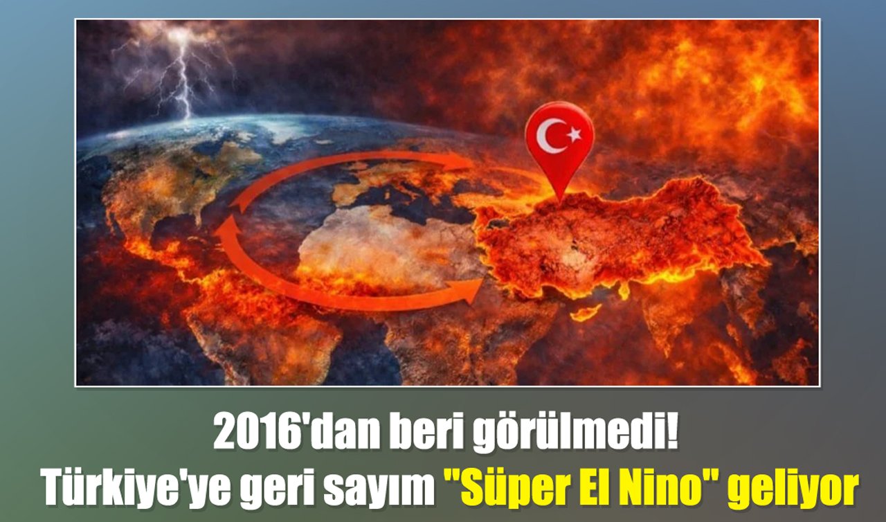 2016’dan beri görülmedi! Türkiye’ye geri sayım: “Süper El Nino’’ geliyor
