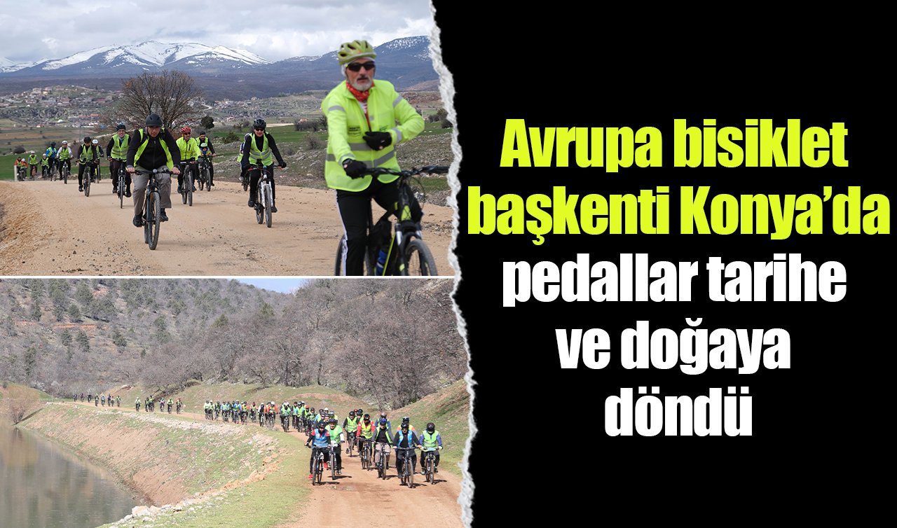 Avrupa bisiklet başkenti Konya’da pedallar tarihe ve doğaya döndü